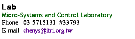 r: Lab
Micro-Systems and Control Laboratory
Phone - 03-5715131  #33793
E-mail- chenys@itri.org.tw

